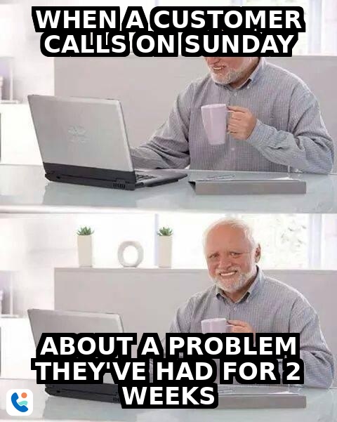 Hide the Pain Harold - customer calls on Sunday about problem they've had for 2 weeks